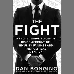 The Fight: A Secret Service Agents Inside Account of Security Failings and the Political Machine Audiobook, by Dan Bongino