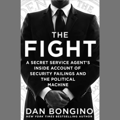 The Fight: A Secret Service Agents Inside Account of Security Failings and the Political Machine Audiobook, by Dan Bongino