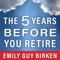 The Five Years Before You Retire: Retirement Planning When You Need It the Most Audiobook, by Emily Guy Birken