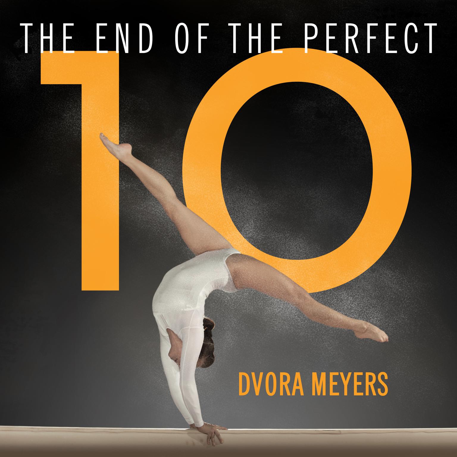 The End of the Perfect 10: The Making and Breaking of Gymnastics Top Score from Nadia to Now Audiobook, by Dvora Meyers