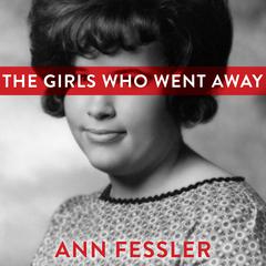 The Girls Who Went Away: The Hidden History of Women Who Surrendered Children for Adoption in the Decades Before Roe v. Wade Audiobook, by Ann Fessler