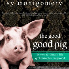 The Good Good Pig: The Extraordinary Life of Christopher Hogwood Audiobook, by Sy Montgomery