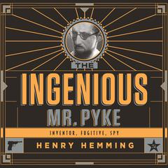 The Ingenious Mr. Pyke: Inventor, Fugitive, Spy Audiobook, by Henry Hemming