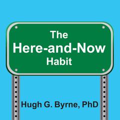 The Here-and-Now Habit: How Mindfulness Can Help You Break Unhealthy Habits Once and for All Audiobook, by Hugh G. Byrne