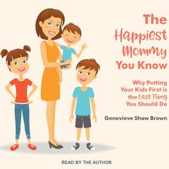 The Happiest Mommy You Know: Why Putting Your Kids First Is the LAST Thing You Should Do Audiobook, by Genevieve Shaw Brown
