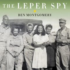 The Leper Spy: The Story of an Unlikely Hero of World War II Audiobook, by Ben Montgomery
