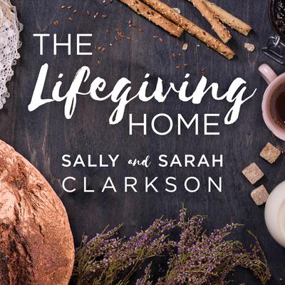 The Lifegiving Home: Creating a Place of Belonging and Becoming Audiobook, by Sally Clarkson