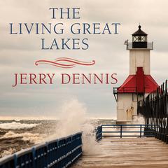 The Living Great Lakes: Searching for the Heart of the Inland Seas Audiobook, by Jerry Dennis