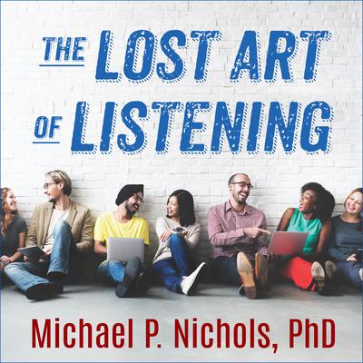 The Lost Art of Listening, Second Edition: How Learning to Listen Can Improve Relationships Audiobook, by Michael P. Nichols