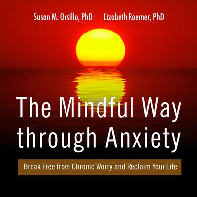The Mindful Way Through Anxiety: Break Free from Chronic Worry and Reclaim Your Life Audiobook, by 