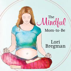 The Mindful Mom-to-be: A Modern Doula's Guide to Building a Healthy Foundation from Pregnancy Through Birth Audiobook, by Lori Bregman
