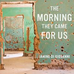 The Morning They Came For Us: Dispatches from Syria Audiobook, by Janine di Giovanni