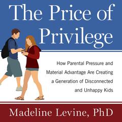 The Price of Privilege: How Parental Pressure and Material Advantage Are Creating a Generation of Disconnected and Unhappy Kids Audiobook, by Madeline Levine