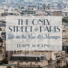 The Only Street in Paris: Life on the Rue Des Martyrs Audiobook, by Elaine Sciolino