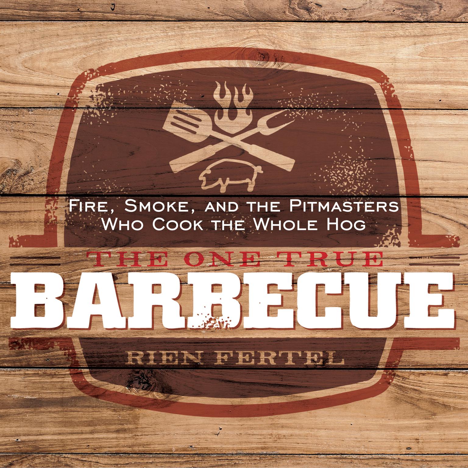 The One True Barbecue: Fire, Smoke, and the Pitmasters Who Cook the Whole Hog Audiobook, by Rien Fertel