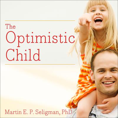 The Optimistic Child: A Proven Program to Safeguard Children Against Depression and Build Lifelong Resilience Audiobook, by Martin  E. P. Seligman
