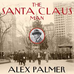 The Santa Claus Man: The Rise and Fall of a Jazz Age Con Man and the Invention of Christmas in New York Audiobook, by Alex Palmer