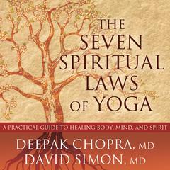 The Seven Spiritual Laws of Yoga: A Practical Guide to Healing Body, Mind, and Spirit Audiobook, by Deepak Chopra