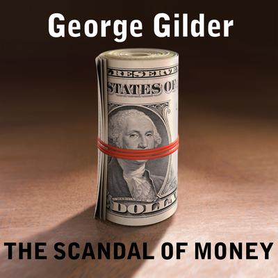 The Scandal of Money: Why Wall Street Recovers but the Economy Never Does Audiobook, by George Gilder