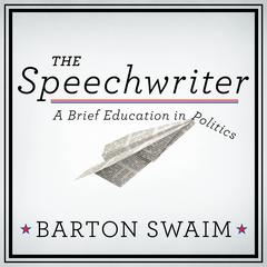 The Speechwriter: A Brief Education in Politics Audiobook, by Barton Swaim