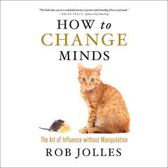 How to Change Minds: The Art of Influence without Manipulation Audiobook, by 