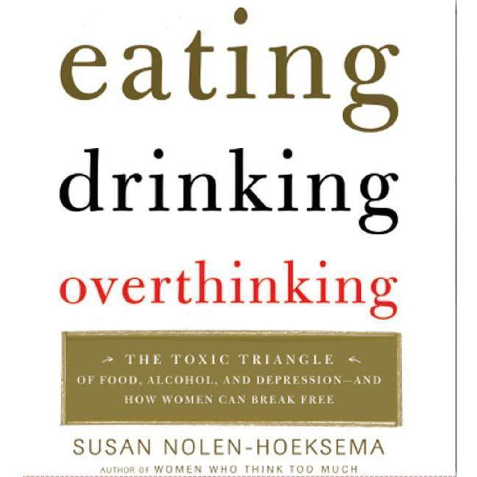 Eating, Drinking, Overthinking (Abridged): The Toxic Triangle of Food, Alcohol, and Depression--and How Women Can Break Free Audiobook, by Susan Nolen-Hoeksema