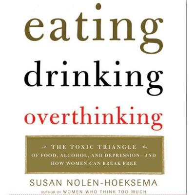 Eating, Drinking, Overthinking: The Toxic Triangle of Food, Alcohol, and Depression--and How Women Can Break Free Audiobook, by Susan Nolen-Hoeksema