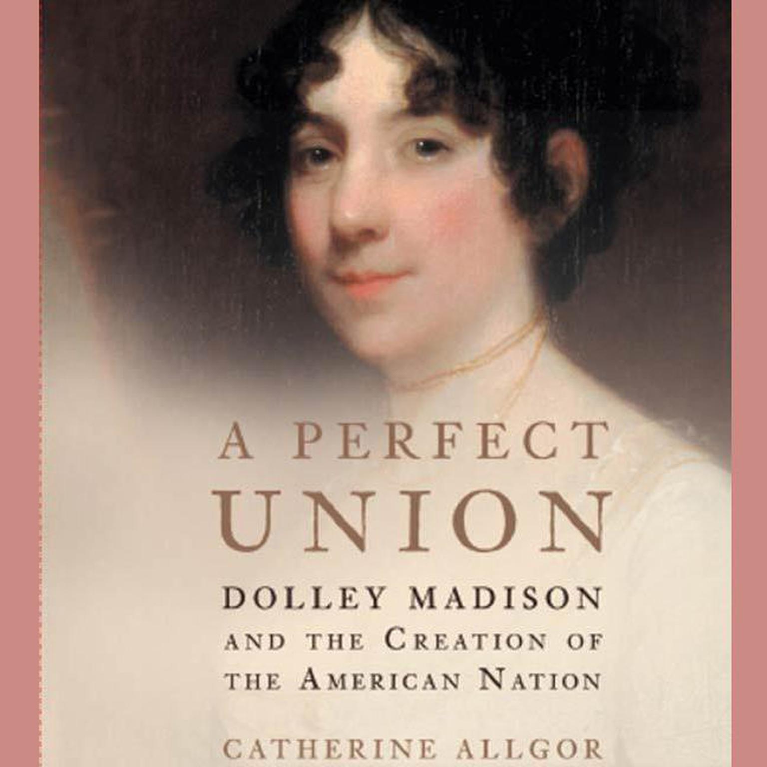 A Perfect Union (Abridged): Dolley Madison and the Creation of the American Nation Audiobook, by Catherine Allgor