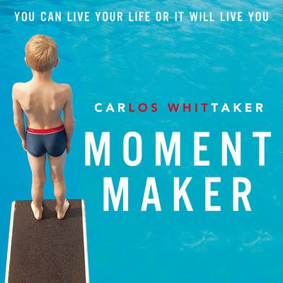 Moment Maker: You Can Live Your Life or It Will Live You Audiobook, by Carlos Whittaker