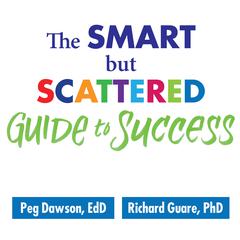 The Smart but Scattered Guide to Success: How to Use Your Brains Executive Skills to Keep Up, Stay Calm, and Get Organized at Work and at Home Audiobook, by Peg Dawson