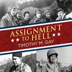 Assignment to Hell: The War Against Nazi Germany with Correspondents Walter Cronkite, Andy Rooney, A.J. Liebling, Homer Bigart, and Hal Boyle Audiobook, by Timothy M. Gay