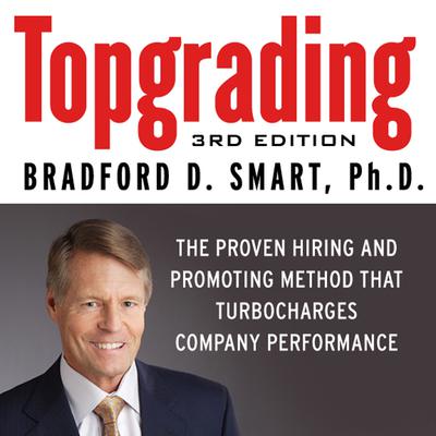 Topgrading: The Proven Hiring and Promoting Method That Turbocharges Company Performance Audiobook, by Bradford D. Smart