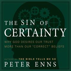 The Sin of Certainty: Why God Desires Our Trust More Than Our 'Correct' Beliefs Audiobook, by Peter Enns