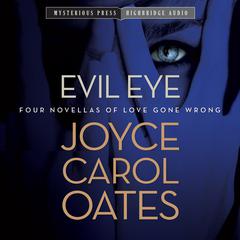 Evil Eye: Four Novellas of Love Gone Wrong Audiobook, by Joyce Carol Oates