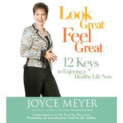 Look Great, Feel Great: 12 Keys to Enjoying a Healthy Life Now Audiobook, by Joyce Meyer