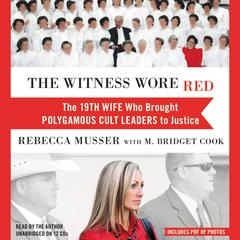The Witness Wore Red: The 19th Wife Who Brought Polygamous Cult Leaders to Justice Audiobook, by Rebecca Musser