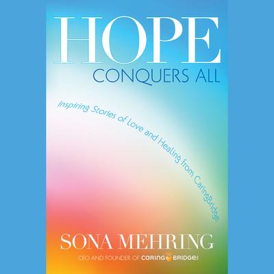 Hope Conquers All: Inspiring Stories of Love and Healing from CaringBridge Audiobook, by Sona Mehring