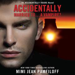 Accidentally Married to...a Vampire?: An Accidentally Yours Novel Audiobook, by Mimi Jean Pamfiloff