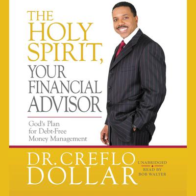 The Holy Spirit, Your Financial Advisor: Gods Plan for Debt-Free Money Management Audiobook, by Creflo Dollar