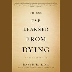 Things I've Learned from Dying: A Book About Life Audiobook, by David R. Dow