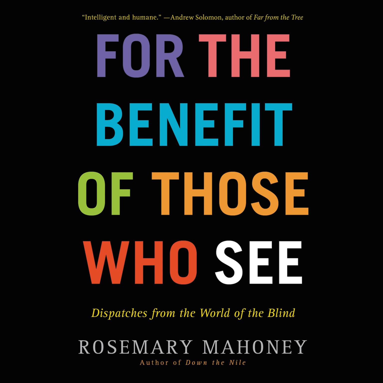 For the Benefit of Those Who See: Dispatches from the World of the Blind Audiobook, by Rosemary Mahoney