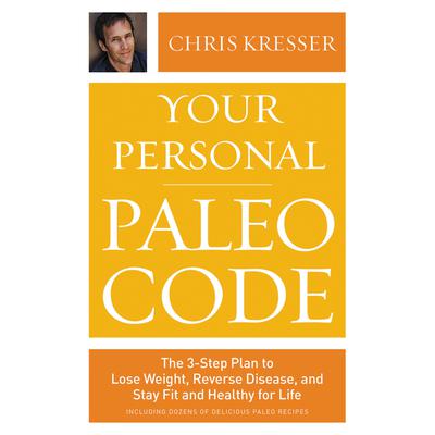 Your Personal Paleo Code: The 3-Step Plan to Lose Weight, Reverse Disease, and Stay Fit and Healthy for Life Audiobook, by Chris Kresser