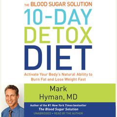 The Blood Sugar Solution 10-Day Detox Diet: Activate Your Body's Natural Ability to Burn Fat and Lose Weight Fast Audiobook, by Mark Hyman