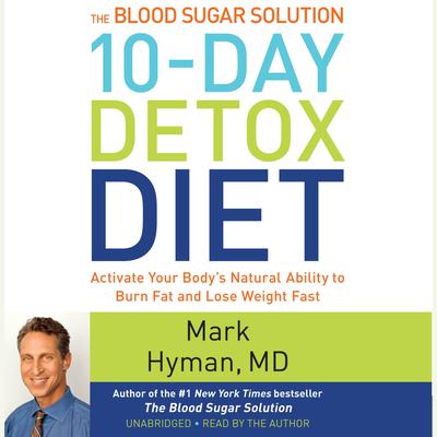 The Blood Sugar Solution 10-Day Detox Diet: Activate Your Bodys Natural Ability to Burn Fat and Lose Weight Fast Audiobook, by Mark Hyman