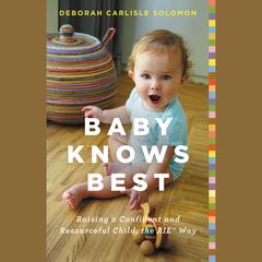 Baby Knows Best: Raising a Confident and Resourceful Child, the RIE™ Way Audiobook, by Deborah Carlisle Solomon