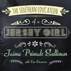 The Southern Education of a Jersey Girl: Adventures in Life and Love in the Heart of Dixie Audiobook, by Jaime Primak Sullivan