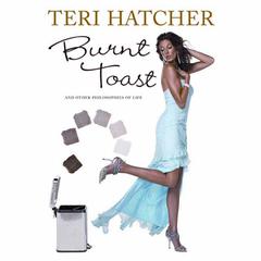 Burnt Toast: And Other Pholosophies of Life Audiobook, by Teri Hatcher