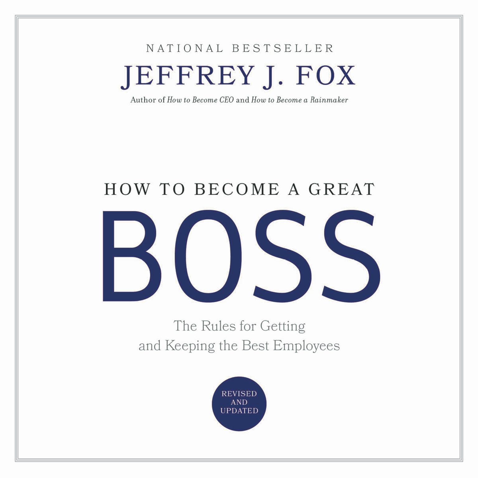 How to Become a Great Boss: The Rules for Getting and Keeping the Best Employees Audiobook, by Jeffrey J. Fox