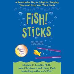Fish! Sticks: A Remarkable Way to Adapt to Changing Times and Keep Your Work Fresh Audiobook, by Stephen C.  Lundin