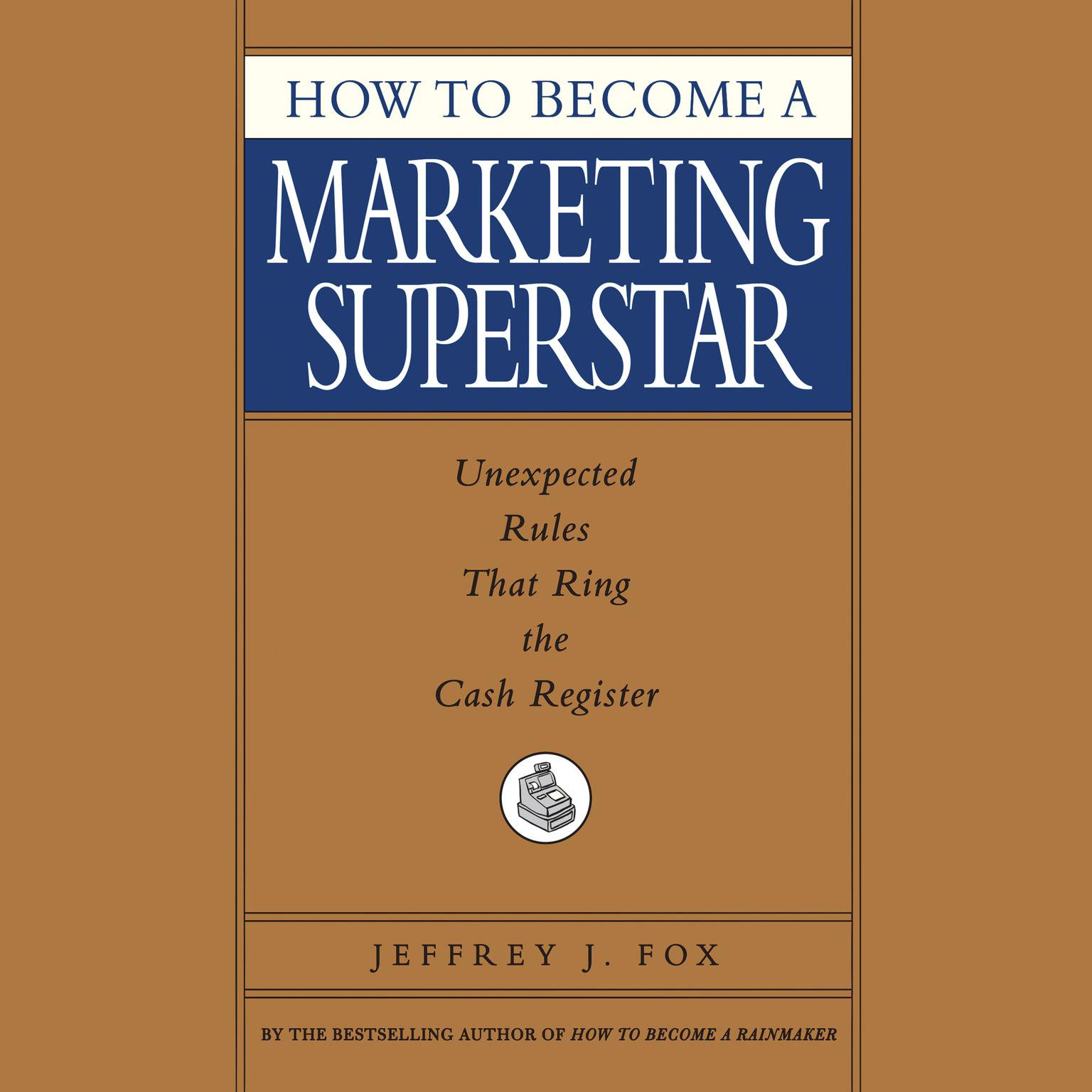 How to Become a Marketing Superstar (Abridged): Unexpected Rules that Ring the Cash Register Audiobook, by Jeffrey J. Fox
